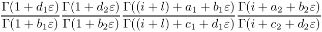 \[
   \frac{\Gamma(1+d_1\varepsilon)}{\Gamma(1+b_1\varepsilon)}
   \frac{\Gamma(1+d_2\varepsilon)}{\Gamma(1+b_2\varepsilon)}
   \frac{\Gamma((i+l)+a_1+b_1 \varepsilon)}{\Gamma((i+l)+c_1+d_1 \varepsilon)}
   \frac{\Gamma(i+a_2+b_2 \varepsilon)}{\Gamma(i+c_2+d_2 \varepsilon)}
\]