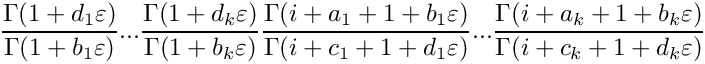 \[
   \frac{\Gamma(1+d_1\varepsilon)}{\Gamma(1+b_1\varepsilon)} ...
   \frac{\Gamma(1+d_k\varepsilon)}{\Gamma(1+b_k\varepsilon)}
   \frac{\Gamma(i+a_1+1+b_1 \varepsilon)}{\Gamma(i+c_1+1+d_1 \varepsilon)} ...
   \frac{\Gamma(i+a_k+1+b_k \varepsilon)}{\Gamma(i+c_k+1+d_k \varepsilon)}
\]