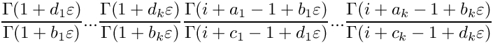 \[
   \frac{\Gamma(1+d_1\varepsilon)}{\Gamma(1+b_1\varepsilon)} ...
   \frac{\Gamma(1+d_k\varepsilon)}{\Gamma(1+b_k\varepsilon)}
   \frac{\Gamma(i+a_1-1+b_1 \varepsilon)}{\Gamma(i+c_1-1+d_1 \varepsilon)} ...
   \frac{\Gamma(i+a_k-1+b_k \varepsilon)}{\Gamma(i+c_k-1+d_k \varepsilon)}
\]