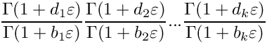 \[
  \frac{\Gamma(1+d_1\varepsilon)}{\Gamma(1+b_1\varepsilon)}
  \frac{\Gamma(1+d_2\varepsilon)}{\Gamma(1+b_2\varepsilon)} ...
  \frac{\Gamma(1+d_k\varepsilon)}{\Gamma(1+b_k\varepsilon)}
\]