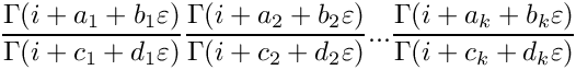 \[
   \frac{\Gamma(i+a_1+b_1\varepsilon)}{\Gamma(i+c_1+d_1\varepsilon)}
   \frac{\Gamma(i+a_2+b_2\varepsilon)}{\Gamma(i+c_2+d_2\varepsilon)} ...
   \frac{\Gamma(i+a_k+b_k\varepsilon)}{\Gamma(i+c_k+d_k\varepsilon)}
\]