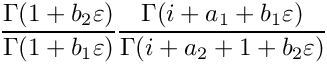 \[
    \frac{\Gamma(1+b_2\varepsilon)}{\Gamma(1+b_1\varepsilon)}
    \frac{\Gamma(i+a_1+b_1\varepsilon)}{\Gamma(i+a_2+1+b_2\varepsilon)}
 \]