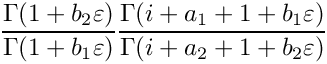 \[
   \frac{\Gamma(1+b_2\varepsilon)}{\Gamma(1+b_1\varepsilon)}
   \frac{\Gamma(i+a_1+1+b_1 \varepsilon)}{\Gamma(i+a_2+1+b_2 \varepsilon)}
\]