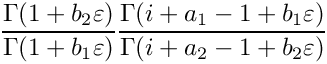 \[
   \frac{\Gamma(1+b_2\varepsilon)}{\Gamma(1+b_1\varepsilon)}
   \frac{\Gamma(i+a_1-1+b_1 \varepsilon)}{\Gamma(i+a_2-1+b_2 \varepsilon)}
\]