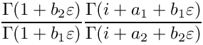 \[
    \frac{\Gamma(1+b_2\varepsilon)}{\Gamma(1+b_1\varepsilon)}
    \frac{\Gamma(i+a_1+b_1\varepsilon)}{\Gamma(i+a_2+b_2\varepsilon)}
 \]