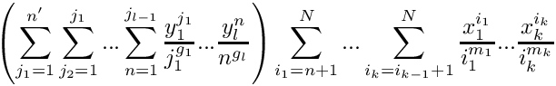 \[
   \left( \sum\limits_{j_1=1}^{n'} \sum\limits_{j_2=1}^{j_1} ... \sum\limits_{n=1}^{j_{l-1}} 
          \frac{y_1^{j_1}}{j_1^{g_1}} ...  \frac{y_l^{n}}{n^{g_l}} \right)
     \sum\limits_{i_1=n+1}^{N} ... \sum\limits_{i_k = i_{k-1}+1}^{N}
     \frac{x_1^{i_1}}{i_1^{m_1}} ... \frac{x_k^{i_k}}{i_k^{m_k}}
\]