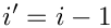 \[
   i' = i-1
\]