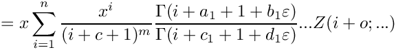 \[
  =
  x \sum_{i=1}^n \frac{x^i}{(i+c+1)^m} \frac{\Gamma(i+a_1+1+b_1 \varepsilon)}{\Gamma(i+c_1+1+d_1 \varepsilon)} ...
    Z(i+o;...)
\]