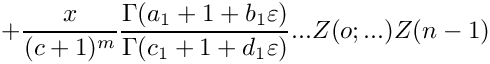 \[
  + \frac{x}{(c+1)^m} \frac{\Gamma(a_1+1+b_1 \varepsilon)}{\Gamma(c_1+1+d_1 \varepsilon)} ...
    Z(o;...) Z(n-1)
\]