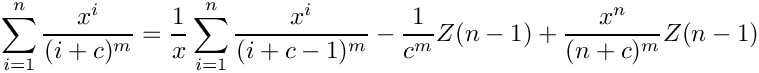 \[
   \sum\limits_{i=1}^n \frac{x^i}{(i+c)^m}
    =
      \frac{1}{x} \sum\limits_{i=1}^n \frac{x^i}{(i+c-1)^m}
      \mbox{} - \frac{1}{c^m} Z(n-1) + \frac{x^n}{(n+c)^m} Z(n-1)
\]