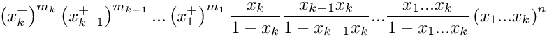 \[
    \left( x_k^+ \right)^{m_k} \left( x_{k-1}^+ \right)^{m_{k-1}} ... 
    \left( x_1^+ \right)^{m_1} 
    \frac{x_k}{1-x_k} \frac{x_{k-1}x_k}{1-x_{k-1}x_k} ...
    \frac{x_1 ... x_k}{1-x_1 ... x_k}
    \left( x_1 ... x_k \right)^n 
 \]