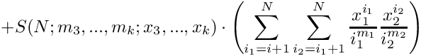 \[
    + S(N;m_3,...,m_k;x_3,...,x_k) \cdot 
         \left( \sum\limits_{i_1=i+1}^N \sum\limits_{i_2=i_1+1}^N 
                \frac{x_1^{i_1}}{i_1^{m_1}} \frac{x_2^{i_2}}{i_2^{m_2}} \right) 
\]