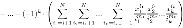 \[
    \mbox{}  - ... + (-1)^k \cdot \left(\sum\limits_{i_1=i+1}^N \sum\limits_{i_2=i_1+1}^N 
                                     ... \sum\limits_{i_k=i_{k-1}+1}^N 
                                   \frac{x_1^{i_1}}{i_1^{m_1}} 
                                   \frac{x_2^{i_2}}{i_2^{m_2}} ...
                                   \frac{x_k^{i_k}}{i_k^{m_k}} \right)
\]