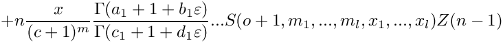 \[
  + n \frac{x}{(c+1)^m} 
      \frac{\Gamma(a_1+1+b_1\varepsilon)}{\Gamma(c_1+1+d_1\varepsilon)} ...
      S(o+1,m_1,...,m_l,x_1,...,x_l)
      Z(n-1) 
 \]