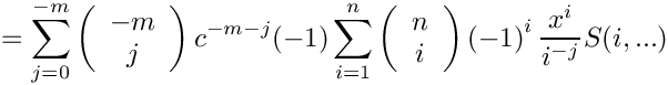 \[
   =
    \sum\limits_{j=0}^{-m}
      \left( \begin{array}{c} -m \\ j \\ \end{array} \right)
      c^{-m-j}
    \mbox{} (-1) \sum\limits_{i=1}^n 
      \left( \begin{array}{c} n \\ i \\ \end{array} \right)
      \left( -1 \right)^i
      \frac{x^i}{i^{-j}} S(i,...)
\]