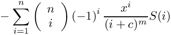 \[
    \mbox{} - \sum\limits_{i=1}^n 
      \left( \begin{array}{c} n \\ i \\ \end{array} \right)
      \left( -1 \right)^i
      \frac{x^i}{(i+c)^m} S(i)
\]