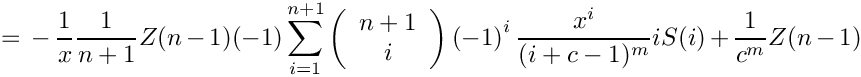 \[
    =
      \mbox{} - \frac{1}{x} \frac{1}{n+1} Z(n-1) 
        (-1) \sum\limits_{i=1}^{n+1}
      \left( \begin{array}{c} n+1 \\ i \\ \end{array} \right)
      \left( -1 \right)^i
             \frac{x^i}{(i+c-1)^m} i S(i)
      + \frac{1}{c^m} Z(n-1)
\]