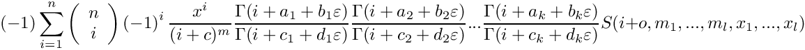 \[
    \mbox{} (-1) \sum\limits_{i=1}^n 
      \left( \begin{array}{c} n \\ i \\ \end{array} \right)
      \left( -1 \right)^i
      \frac{x^i}{(i+c)^m} 
      \frac{\Gamma(i+a_1+b_1\varepsilon)}{\Gamma(i+c_1+d_1\varepsilon)}
      \frac{\Gamma(i+a_2+b_2\varepsilon)}{\Gamma(i+c_2+d_2\varepsilon)} ...
      \frac{\Gamma(i+a_k+b_k\varepsilon)}{\Gamma(i+c_k+d_k\varepsilon)}
      S(i+o,m_1,...,m_l,x_1,...,x_l)
 \]