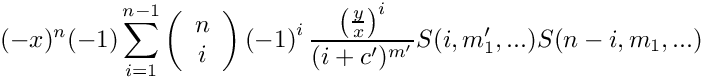 \[
   (-x)^n (-1) \sum\limits_{i=1}^{n-1} 
      \left( \begin{array}{c} n \\ i \\ \end{array} \right)
      \left( -1 \right)^i
      \frac{\left(\frac{y}{x}\right)^i}{(i+c')^{m'}} S(i,m_1',...) S(n-i,m_1,...)
\]