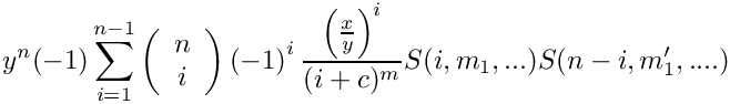 \[
   y^n (-1) \sum\limits_{i=1}^{n-1} 
      \left( \begin{array}{c} n \\ i \\ \end{array} \right)
      \left( -1 \right)^i
      \frac{\left(\frac{x}{y}\right)^i}{(i+c)^{m}} S(i,m_1,...) S(n-i,m_1',....)
\]