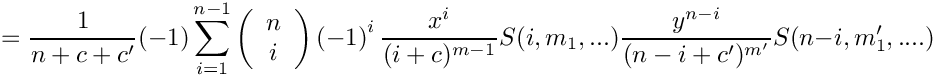 \[
   =  \frac{1}{n+c+c'} (-1) \sum\limits_{i=1}^{n-1} 
      \left( \begin{array}{c} n \\ i \\ \end{array} \right)
      \left( -1 \right)^i
      \frac{x^i}{(i+c)^{m-1}} S(i,m_1,...) \frac{y^{n-i}}{(n-i+c')^{m'}} S(n-i,m_1',....)
\]