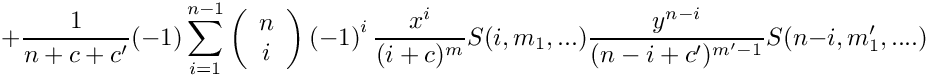 \[
   \mbox{} + 
      \frac{1}{n+c+c'} (-1) \sum\limits_{i=1}^{n-1} 
      \left( \begin{array}{c} n \\ i \\ \end{array} \right)
      \left( -1 \right)^i
      \frac{x^i}{(i+c)^m} S(i,m_1,...) \frac{y^{n-i}}{(n-i+c')^{m'-1}} S(n-i,m_1',....)
\]