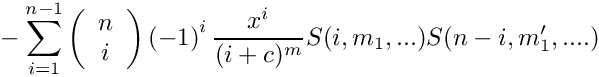 \[
   \mbox{} - \sum\limits_{i=1}^{n-1} 
      \left( \begin{array}{c} n \\ i \\ \end{array} \right)
      \left( -1 \right)^i
      \frac{x^i}{(i+c)^m} S(i,m_1,...) S(n-i,m_1',....)
\]