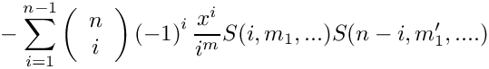 \[
   \mbox{} - \sum\limits_{i=1}^{n-1} 
      \left( \begin{array}{c} n \\ i \\ \end{array} \right)
      \left( -1 \right)^i
      \frac{x^i}{i^m} S(i,m_1,...) S(n-i,m_1',....)
\]