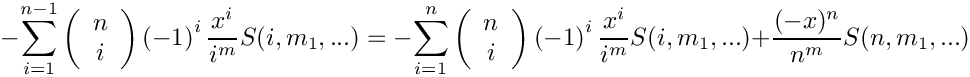 \[
   \mbox{} - \sum\limits_{i=1}^{n-1} 
      \left( \begin{array}{c} n \\ i \\ \end{array} \right)
      \left( -1 \right)^i
      \frac{x^i}{i^m} S(i,m_1,...)
   =
   \mbox{} - \sum\limits_{i=1}^{n} 
      \left( \begin{array}{c} n \\ i \\ \end{array} \right)
      \left( -1 \right)^i
      \frac{x^i}{i^m} S(i,m_1,...)
      + \frac{(-x)^n}{n^m} S(n,m_1,...)
\]