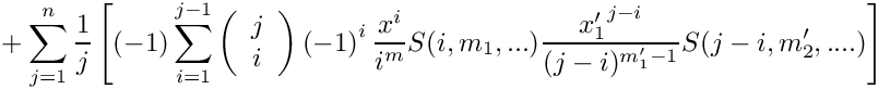 \[
    \mbox{} +
   \sum\limits_{j=1}^n \frac{1}{j} 
    \left[ (-1) \sum\limits_{i=1}^{j-1}
      \left( \begin{array}{c} j \\ i \\ \end{array} \right)
      \left( -1 \right)^i
      \frac{x^i}{i^{m}} S(i,m_1,...) \frac{{x_1'}^{j-i}}{(j-i)^{m_1'-1}} S(j-i,m_2',....)
    \right]
\]