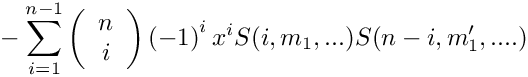 \[
   \mbox{} - \sum\limits_{i=1}^{n-1} 
      \left( \begin{array}{c} n \\ i \\ \end{array} \right)
      \left( -1 \right)^i
      x^i S(i,m_1,...) S(n-i,m_1',....)
\]