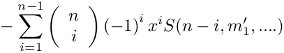 \[
   \mbox{} - \sum\limits_{i=1}^{n-1} 
      \left( \begin{array}{c} n \\ i \\ \end{array} \right)
      \left( -1 \right)^i
      x^i S(n-i,m_1',....)
\]