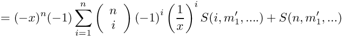 \[
 =
   (-x)^n (-1) \sum\limits_{i=1}^{n} 
      \left( \begin{array}{c} n \\ i \\ \end{array} \right)
      \left( -1 \right)^i
      \left( \frac{1}{x} \right)^i S(i,m_1',....)
   + S(n,m_1',...)
\]