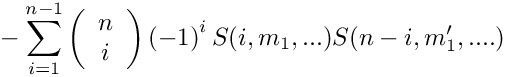 \[
   \mbox{} - \sum\limits_{i=1}^{n-1} 
      \left( \begin{array}{c} n \\ i \\ \end{array} \right)
      \left( -1 \right)^i
      S(i,m_1,...) S(n-i,m_1',....)
\]