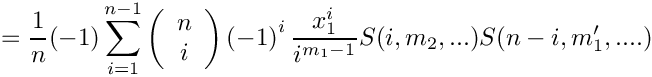 \[
   = \frac{1}{n} 
      (-1) \sum\limits_{i=1}^{n-1} 
      \left( \begin{array}{c} n \\ i \\ \end{array} \right)
      \left( -1 \right)^i
      \frac{x_1^i}{i^{m_1-1}} S(i,m_2,...) S(n-i,m_1',....)
\]