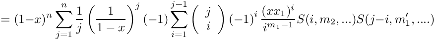 \[
   = (1-x)^n \sum\limits_{j=1}^n \frac{1}{j} \left( \frac{1}{1-x} \right)^j 
      (-1) \sum\limits_{i=1}^{j-1} 
      \left( \begin{array}{c} j \\ i \\ \end{array} \right)
      \left( -1 \right)^i
      \frac{(x x_1)^i}{i^{m_1-1}} S(i,m_2,...) S(j-i,m_1',....)
\]