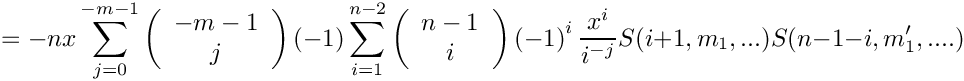 \[
   =  - n x \sum\limits_{j=0}^{-m-1} 
      \left( \begin{array}{c} -m-1 \\ j \\ \end{array} \right)
      (-1) \sum\limits_{i=1}^{n-2} 
      \left( \begin{array}{c} n-1 \\ i \\ \end{array} \right)
      \left( -1 \right)^i
      \frac{x^i}{i^{-j}} S(i+1,m_1,...) S(n-1-i,m_1',....)
\]