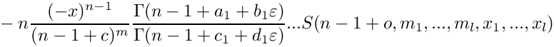 \[
    \mbox{} - n \frac{(-x)^{n-1}}{(n-1+c)^m} 
      \frac{\Gamma(n-1+a_1+b_1\varepsilon)}{\Gamma(n-1+c_1+d_1\varepsilon)} ...
      S(n-1+o,m_1,...,m_l,x_1,...,x_l)
 \]