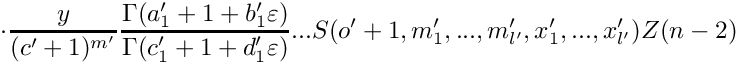 \[
      \cdot
      \frac{y}{(c'+1)^{m'}} 
      \frac{\Gamma(a_1'+1+b_1'\varepsilon)}{\Gamma(c_1'+1+d_1'\varepsilon)} ...
      S(o'+1,m_1',...,m_{l'}',x_1',...,x_{l'}') Z(n-2)
\]