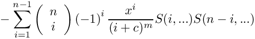 \[
    \mbox{} - \sum\limits_{i=1}^{n-1}
      \left( \begin{array}{c} n \\ i \\ \end{array} \right)
      \left( -1 \right)^i
      \frac{x^i}{(i+c)^m} S(i,...) S(n-i,...)
\]