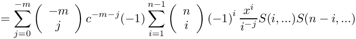 \[
   =
    \sum\limits_{j=0}^{-m}
      \left( \begin{array}{c} -m \\ j \\ \end{array} \right)
      c^{-m-j}
    \mbox{} (-1) \sum\limits_{i=1}^{n-1}
      \left( \begin{array}{c} n \\ i \\ \end{array} \right)
      \left( -1 \right)^i
      \frac{x^i}{i^{-j}} S(i,...) S(n-i,...)
\]