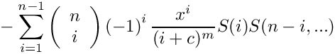 \[
    \mbox{} - \sum\limits_{i=1}^{n-1}
      \left( \begin{array}{c} n \\ i \\ \end{array} \right)
      \left( -1 \right)^i
      \frac{x^i}{(i+c)^m} S(i) S(n-i,...)
\]