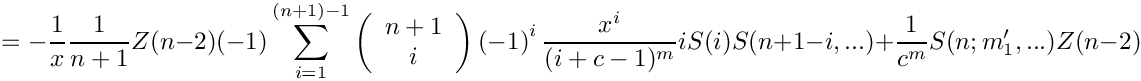 \[
    =
      \mbox{} - \frac{1}{x} \frac{1}{n+1} Z(n-2) 
        (-1) \sum\limits_{i=1}^{(n+1)-1}
      \left( \begin{array}{c} n+1 \\ i \\ \end{array} \right)
      \left( -1 \right)^i
             \frac{x^i}{(i+c-1)^m} i S(i) S(n+1-i,...)
      + \frac{1}{c^m} S(n;m_1',...) Z(n-2)
\]