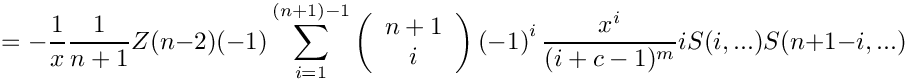 \[
    =
      \mbox{} - \frac{1}{x} \frac{1}{n+1} Z(n-2)  
        (-1) \sum\limits_{i=1}^{(n+1)-1}
      \left( \begin{array}{c} n+1 \\ i \\ \end{array} \right)
      \left( -1 \right)^i
             \frac{x^i}{(i+c-1)^m} i S(i,...) S(n+1-i,...)
\]