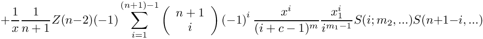 \[
      + \frac{1}{x} \frac{1}{n+1} Z(n-2)
        (-1) \sum\limits_{i=1}^{(n+1)-1}
      \left( \begin{array}{c} n+1 \\ i \\ \end{array} \right)
      \left( -1 \right)^i
             \frac{x^i}{(i+c-1)^m} \frac{x_1^i}{i^{m_1-1}}  S(i;m_2,...) S(n+1-i,...)
\]