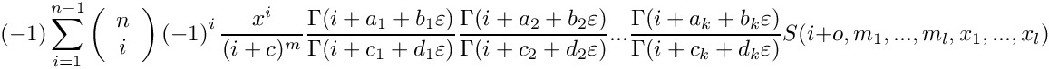 \[
    \mbox{} (-1) \sum\limits_{i=1}^{n-1}
      \left( \begin{array}{c} n \\ i \\ \end{array} \right)
      \left( -1 \right)^i
      \frac{x^i}{(i+c)^m} 
      \frac{\Gamma(i+a_1+b_1\varepsilon)}{\Gamma(i+c_1+d_1\varepsilon)}
      \frac{\Gamma(i+a_2+b_2\varepsilon)}{\Gamma(i+c_2+d_2\varepsilon)} ...
      \frac{\Gamma(i+a_k+b_k\varepsilon)}{\Gamma(i+c_k+d_k\varepsilon)}
      S(i+o,m_1,...,m_l,x_1,...,x_l)
 \]