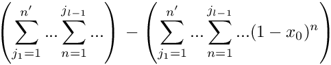 \[
   \left( \sum\limits_{j_1=1}^{n'} ... \sum\limits_{n=1}^{j_{l-1}} ... \right)
   \mbox{} - \left( \sum\limits_{j_1=1}^{n'} ... \sum\limits_{n=1}^{j_{l-1}} ... (1-x_0)^n \right)
\]