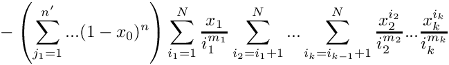 \[
   \mbox{} - \left( \sum\limits_{j_1=1}^{n'} ... (1-x_0)^n \right)
    \sum\limits_{i_1=1}^N \frac{x_1}{i_1^{m_1}}
    \sum\limits_{i_2=i_1+1}^N ... \sum\limits_{i_k=i_{k-1}+1}^N 
      \frac{x_2^{i_2}}{i_2^{m_2}} ... \frac{x_k^{i_k}}{i_k^{m_k}}  
\]