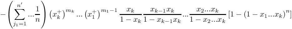 \[
   \mbox{} - \left( \sum\limits_{j_1=1}^{n'} ...  \frac{1}{n} \right)
    \left( x_k^+ \right)^{m_k} ... 
    \left( x_1^+ \right)^{m_1-1} 
    \frac{x_k}{1-x_k} \frac{x_{k-1}x_k}{1-x_{k-1}x_k} ...
    \frac{x_2 ... x_k}{1-x_2 ... x_k}
    \left[ 1 - \left( 1 - x_1 ... x_k \right)^n \right]
\]