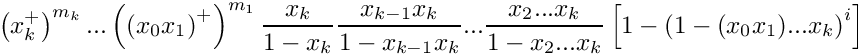 \[
    \left( x_k^+ \right)^{m_k} ... 
    \left( \left(x_0 x_1\right)^+ \right)^{m_1} 
    \frac{x_k}{1-x_k} \frac{x_{k-1}x_k}{1-x_{k-1}x_k} ...
    \frac{x_2 ... x_k}{1-x_2 ... x_k}
    \left[ 1 - \left( 1 - (x_0 x_1) ... x_k \right)^i \right]
\]